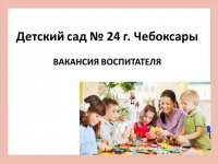 Детский сад № 24 г. Чебоксары приглашает для трудоустройства на вакансии воспитателя